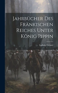 Jahrbücher des Fränkischen Reiches Unter König Pippin
