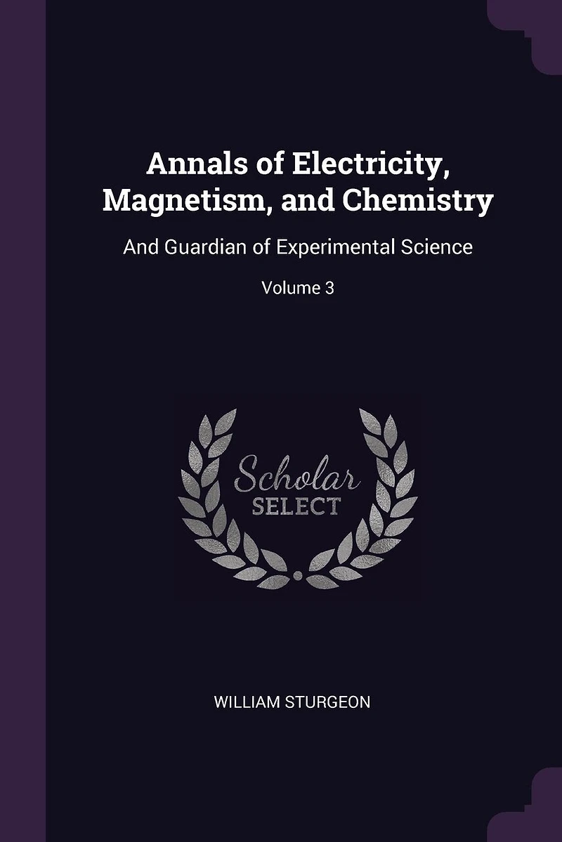 Annals of Electricity, Magnetism, and Chemistry: And Guardian of Experimental Science; Volume 3