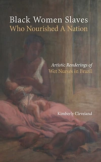 Black Women Slaves Who Nourished A Nation: Artistic Renderings of Black Wet Nurses of Brazil