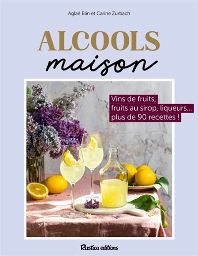 Alcools maison: vins de fruits, fruits au sirop, liqueurs... plus 80 recettes !
