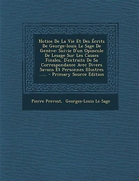 Notice De La Vie Et Des Écrits George-louis Le Sage Genève: Suivie D'un Opuscule Lesage Sur Les Causes Finales, D'extraits Sa Correspondance Avec Divers