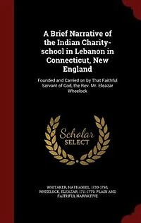 A Brief Narrative of the Indian Charity-School Lebanon Connecticut, New England: Founded and Carried on by That Faithful Servant God, Rev. Mr. Eleazar Wheelock (Classic Repr