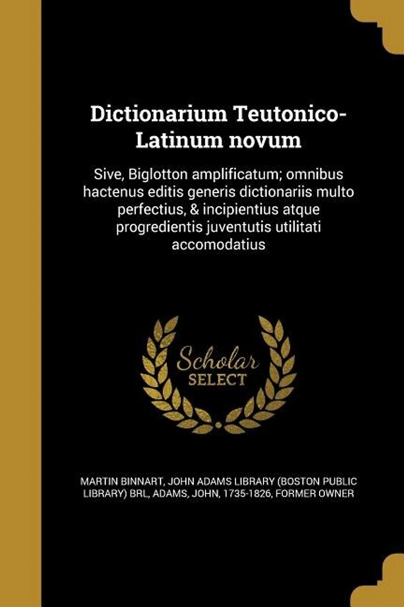Dictionarium Teutonico-Latinum novum: Sive, Biglotton amplificatum; omnibus hactenus editis generis dictionariis multo perfectius