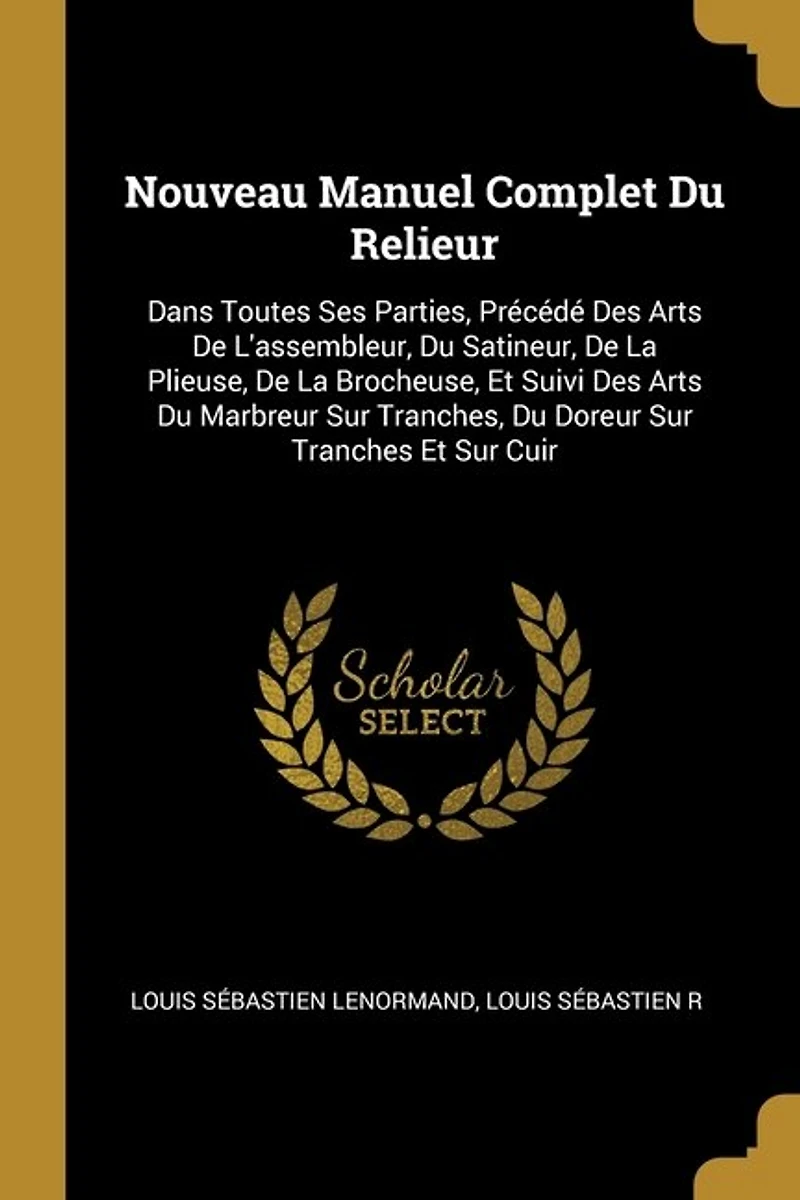Nouveau Manuel Complet Du Relieur: Dans Toutes Ses Parties, Précédé Des Arts De L'assembleur, Satineur, La Plieuse, Broche