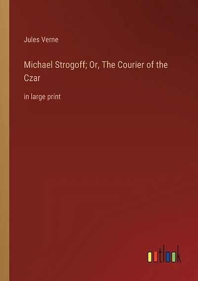 Michael Strogoff; Or, The Courier of the Czar: in large print