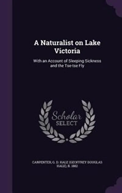 A Naturalist on Lake Victoria: With an Account of Sleeping Sickness and the Tse-tse Fly