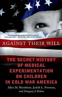 Against Their Will: The Secret History of Medical Experimentation on Children in Cold War America