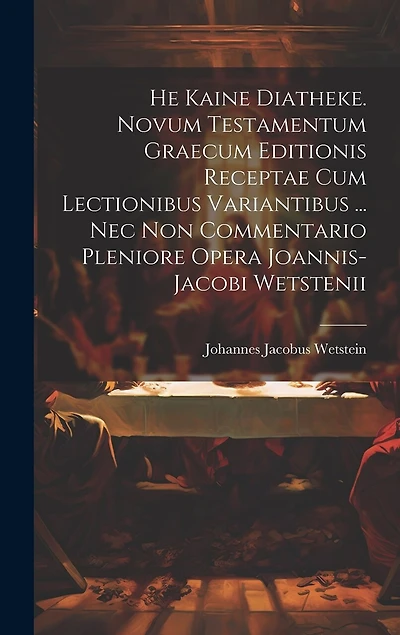 He Kaine Diatheke. Novum Testamentum Graecum Editionis Receptae Cum Lectionibus Variantibus ... Nec Non Commentario Pleniore Opera Joannis-jacobi Wetstenii
