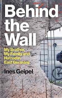 Behind the Wall: My Brother, Family and Hatred East Germany