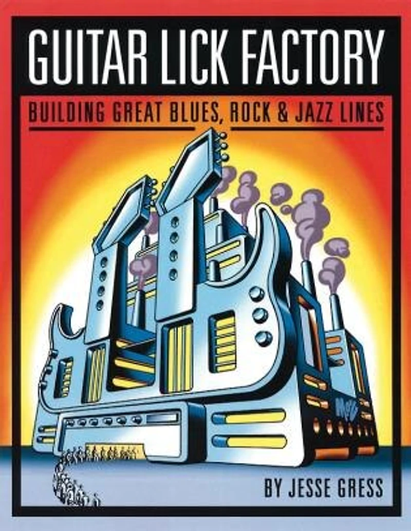 Guitar Lick Factory: Building Great Blues, Rock & Jazz Lines