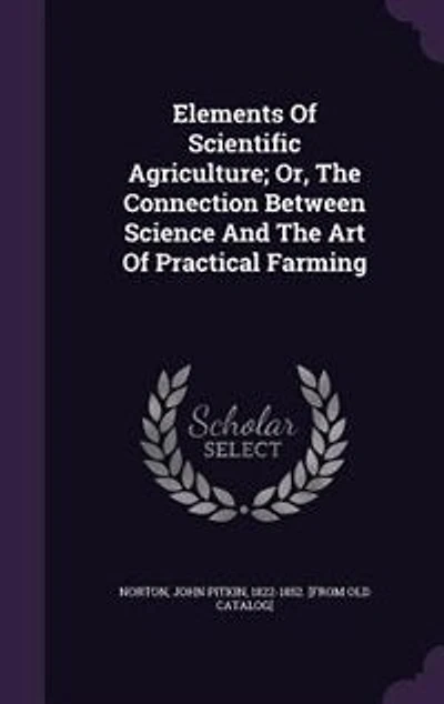 Elements Of Scientific Agriculture; Or, The Connection Between Science And The Art Of Practical Farming