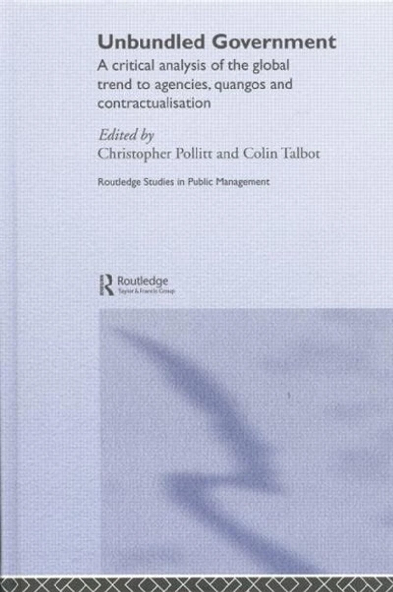 Unbundled Government: A Critical Analysis Of The Global Trend To Agencies, Quangos And Contractualisation