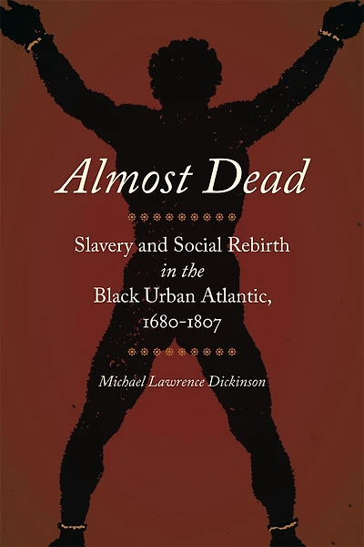 Almost Dead: Slavery And Social Rebirth The Black Urban Atlantic, 1680-1807