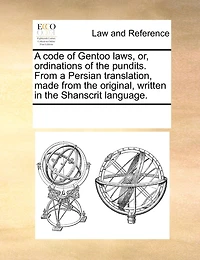 a Code of Gentoo Laws, or, Ordinations the Pundits. From Persian Translation, Made Original, Written Shanscrit Language