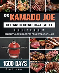 1500 Kamado Joe Ceramic Charcoal Grill Cookbook: 1500 Days Delightful, Quick Recipes For Perfect Grilling