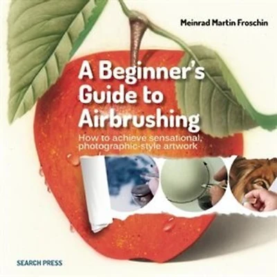 A Beginner's Guide To Airbrushing: How To Achieve Sensational Photographic-style Artwork