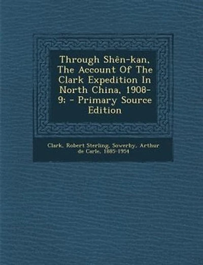 Through Shên-kan, The Account Of The Clark Expedition In North China, 1908-9; - Primary Source Edition