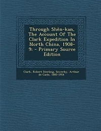 Through Shên-kan, The Account Of The Clark Expedition In North China, 1908-9; - Primary Source Edition