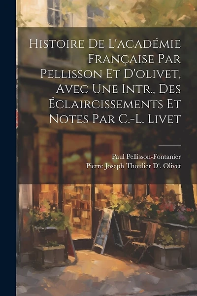 Histoire De L'académie Française Par Pellisson Et D'olivet, Avec Une Intr