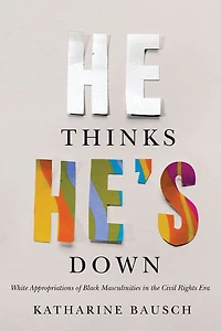 He Thinks He's Down: White Appropriations Of Black Masculinities The Civil Rights Era