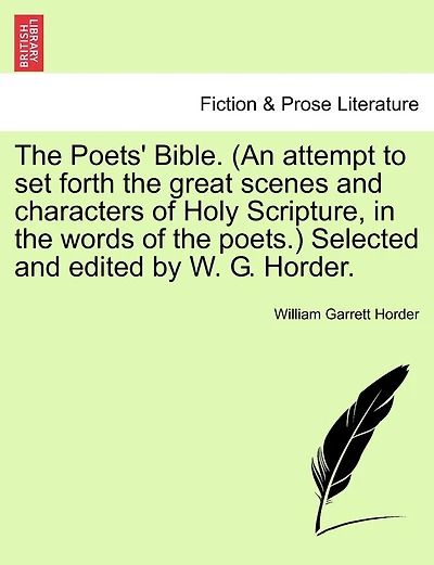 The Poets' Bible. (An attempt to set forth the great scenes and characters of Holy Scripture, in the words of the poets.) Selected and edited by W. G. Horder. New and Revised Edition