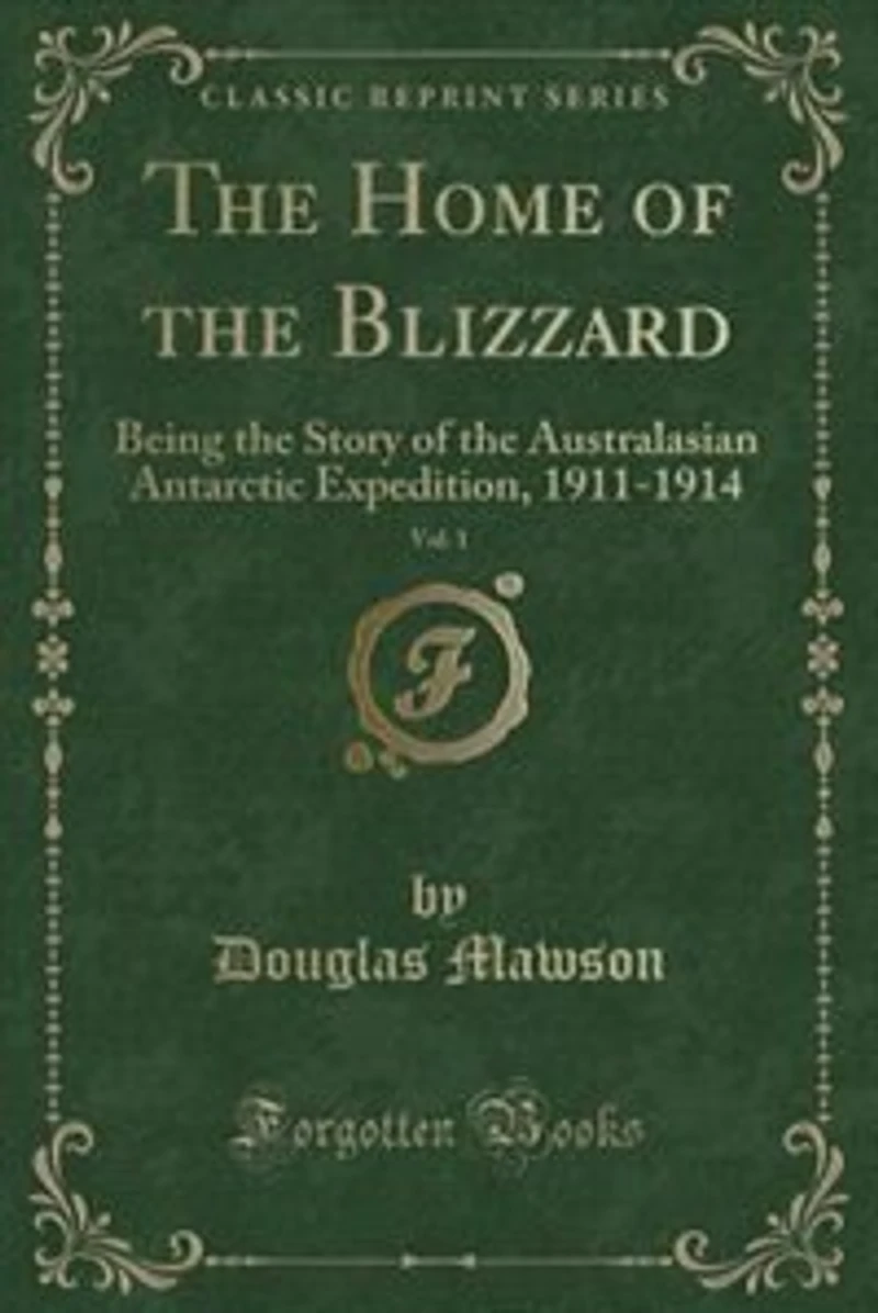the Home of Blizzard, Vol. 1: Being Story Australasian Antarctic Expedition, 1911-1914 (Classic Reprint)
