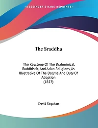 The Sraddha: The Keystone Of The Brahminical, Buddhistic, And Arian Religions, As Illustrative Of The Dogma And Duty Of Adoption (1857)