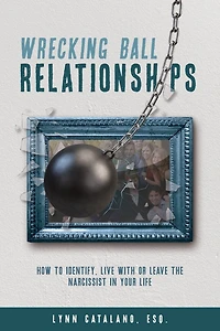 Wrecking Ball Relationships: How to Identify, Live With or Leave the Narcissist in Your Life
