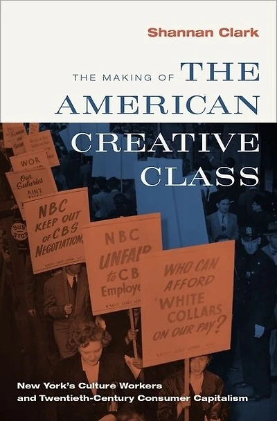 the Making of American Creative Class: New York's Culture Workers and Twentieth-Century Consumer Capitalism
