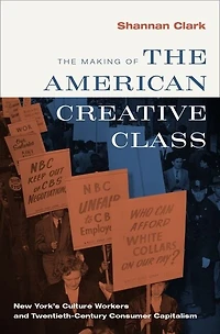 the Making of American Creative Class: New York's Culture Workers and Twentieth-Century Consumer Capitalism
