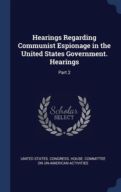 Hearings Regarding Communist Espionage in the United States Government. Hearings: Part 2