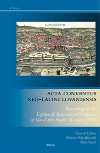 Acta Conventus Neo-Latini Lovaniensis: Proceedings of the Eighteenth International Congress of Neo-Latin Studies (Leuven 2022)