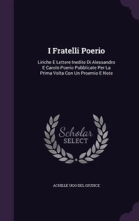 I Fratelli Poerio: Liriche E Lettere Inedite Di Alessandro Carolo Poerio Pubblicate Per La Prima Volta Con Un Proemio Note