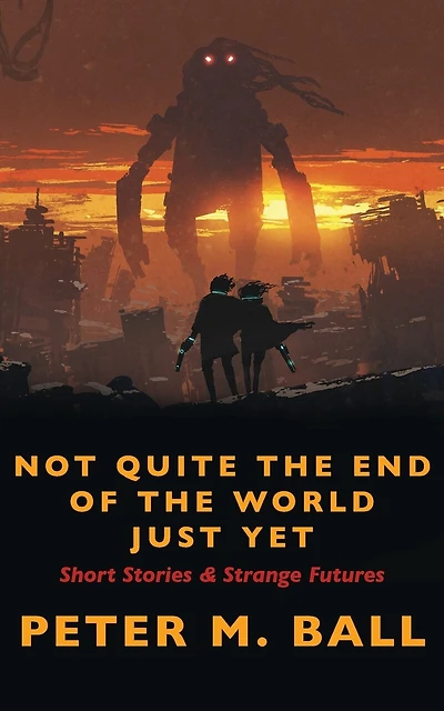 Not Quite The End Of The World Just Yet: Short Stories & Strange Futures: Short
