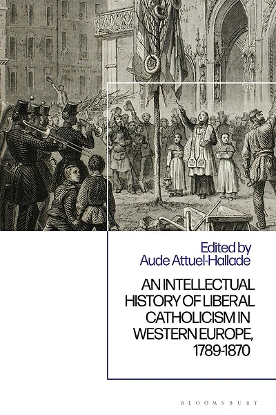 An Intellectual History of Liberal Catholicism Western Europe, 1789-1870