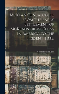 McKean Genealogies, From the Early Settlement of McKeans or McKeens in America to the Present Time