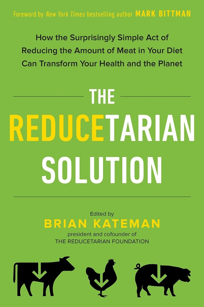 the Reducetarian Solution: How Surprisingly Simple Act of Reducing Amount Meat Your Diet Can Transform Health and Planet