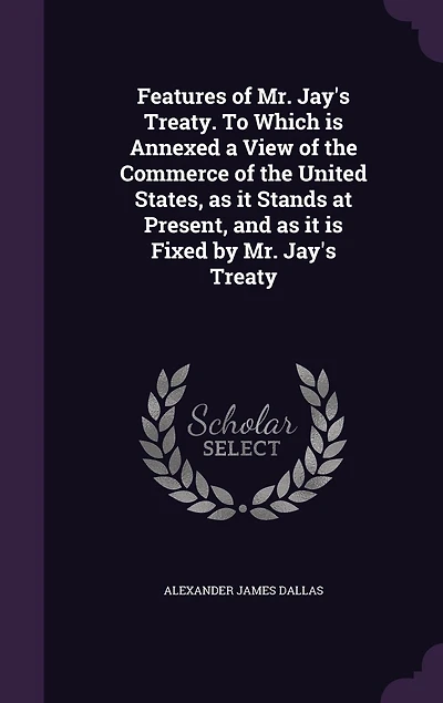Features of Mr. Jay's Treaty: To Which Is Annexed, a View the Commerce United States, as It Stands at Present, and I