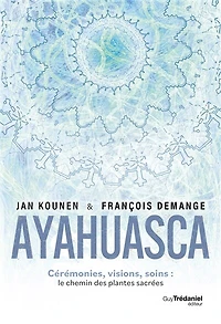 Ayahuasca - Cérémonies, visions, soins : le chemin des plantes sacrées