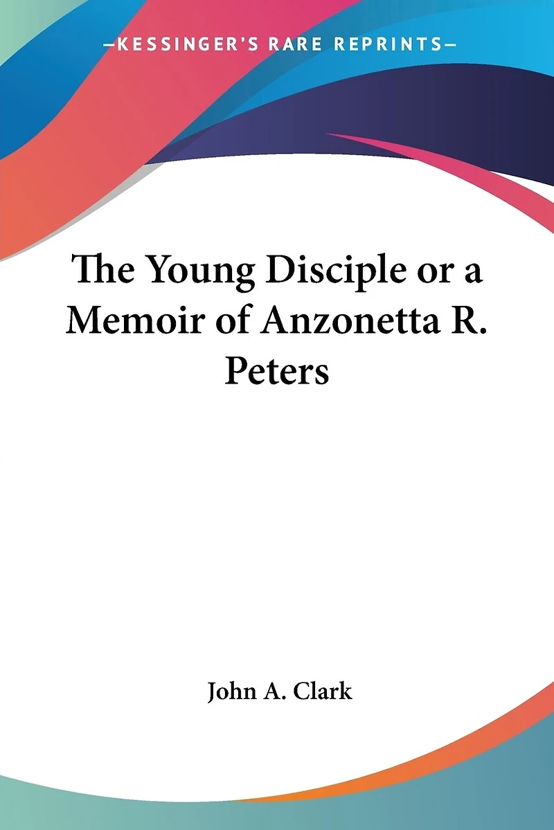 The Young Disciple, or a Memoir of Anzonetta R. Peters (Classic Reprint)