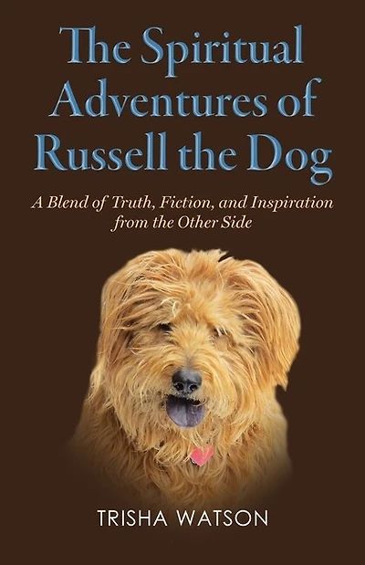 The Spiritual Adventures Of Russell The Dog: A Blend Of Truth, Fiction And Inspiration From The Other Side