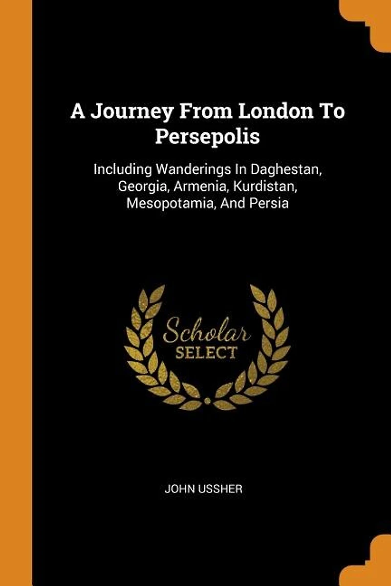 A Journey From London To Persepolis: Including Wanderings Daghestan, Georgia, Armenia, Kurdistan, Mesopotamia, And Persia