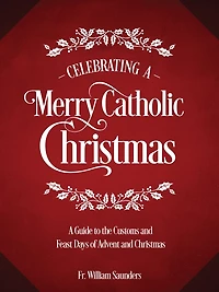 Celebrating A Merry Catholic Christmas: Guide to the Customs and Feast Days of Advent Christmas