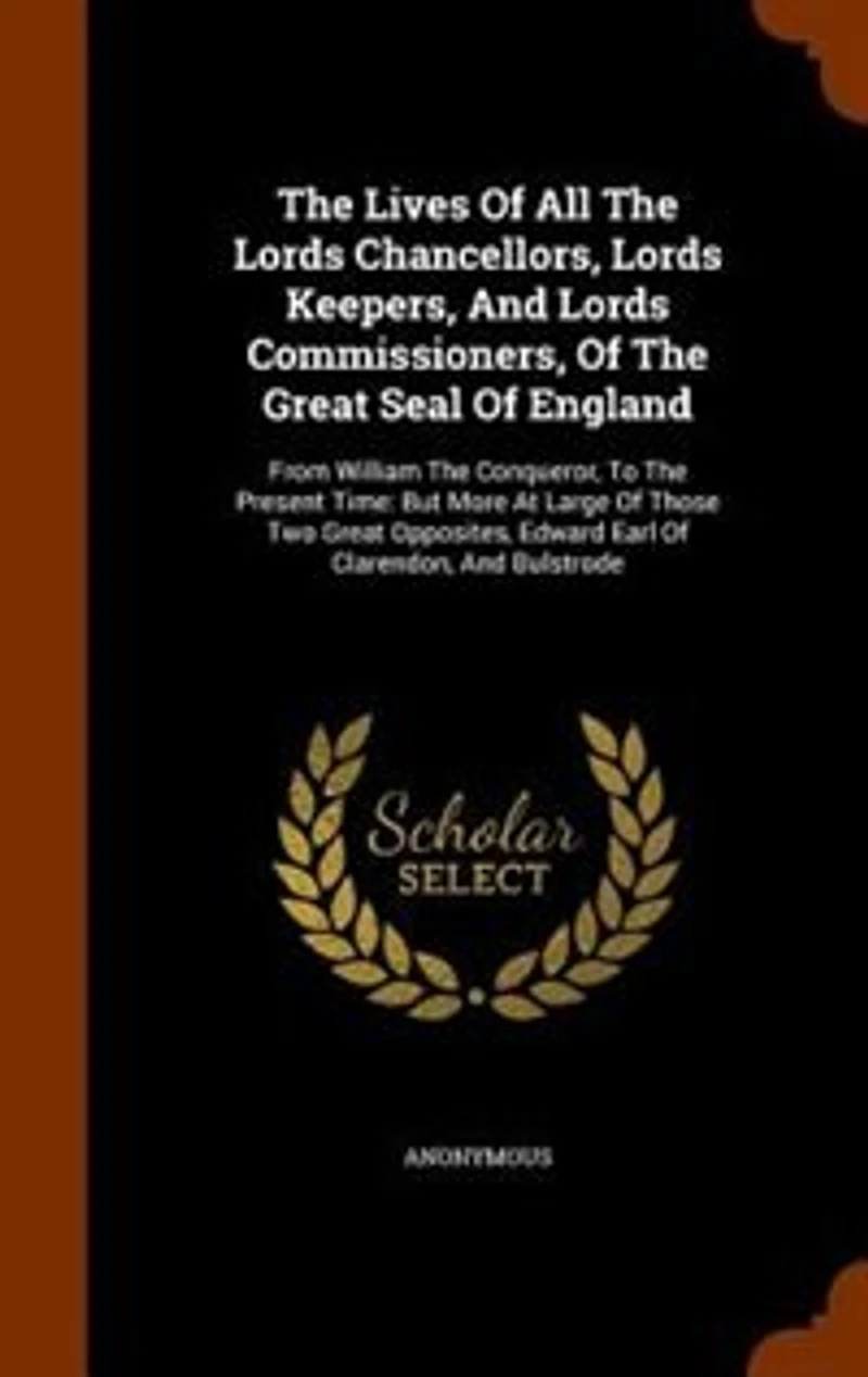 The Lives Of All Lords Chancellors, Keepers, And Commissioners, Great Seal England: From William Conqueror, To Present Time: But More At Large Those Two Opposites, Ed