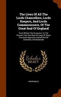 The Lives Of All Lords Chancellors, Keepers, And Commissioners, Great Seal England: From William Conqueror, To Present Time: But More At Large Those Two Opposites, Ed
