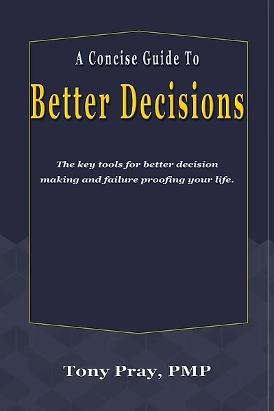 A Concise Guide To Better Decisions: The key tools for better decision making and failure proofing your life.