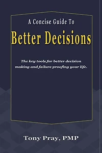 A Concise Guide To Better Decisions: The key tools for better decision making and failure proofing your life.