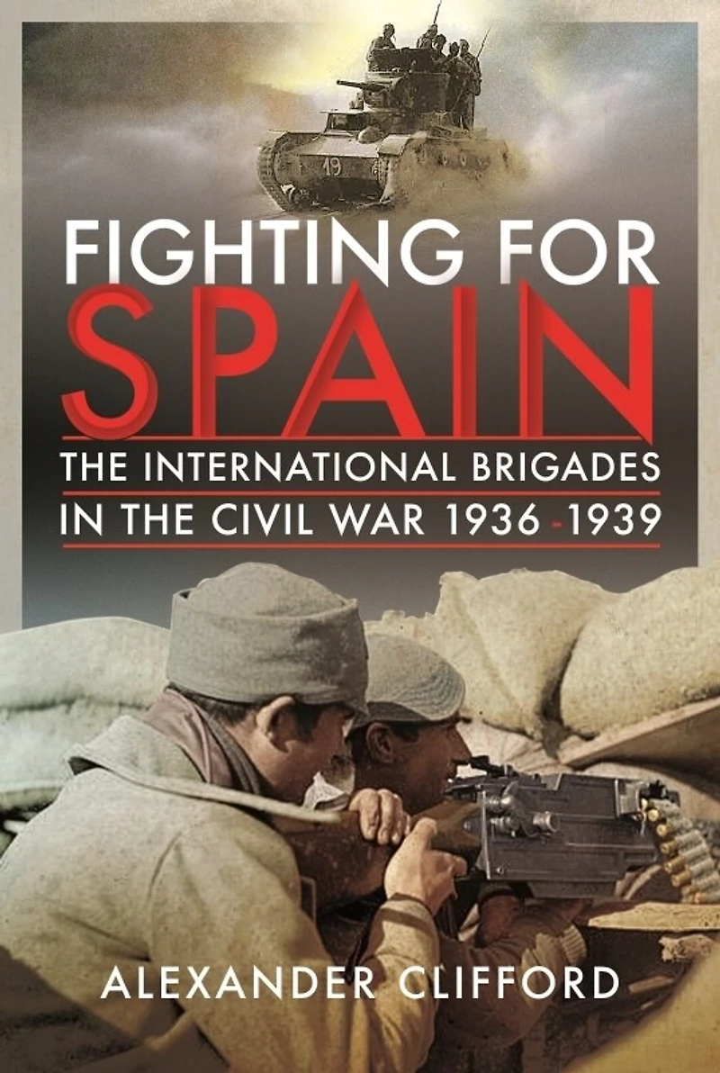 Fighting For Spain: The International Brigades Civil War, 1936-1939