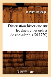 Dissertation Historique Sur Les Duels Et Ordres de Chevalerie . (Éd.1720)