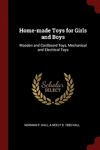 Home-made Toys for Girls and Boys: Wooden Cardboard Toys, Mechanical Electrical